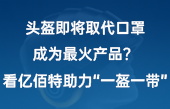 頭盔即將取代口罩，成為最火產(chǎn)品？看億佰特助力“一盔一帶”！