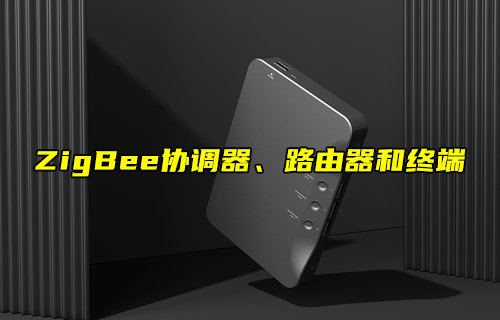 【物聯(lián)科普】ZigBee網(wǎng)絡(luò)協(xié)調(diào)器、路由器和終端角色解析